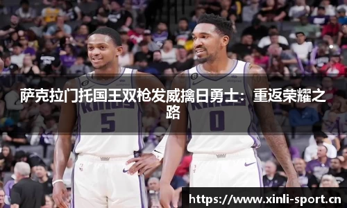 萨克拉门托国王双枪发威擒日勇士：重返荣耀之路