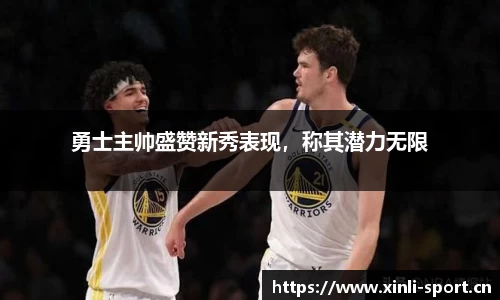 勇士主帅盛赞新秀表现，称其潜力无限