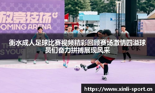 衡水成人足球比赛视频精彩回顾赛场激情四溢球员们奋力拼搏展现风采