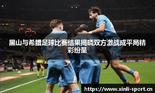 黑山与希腊足球比赛结果揭晓双方激战成平局精彩纷呈
