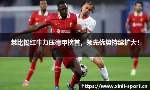 莱比锡红牛力压德甲榜首，领先优势持续扩大！