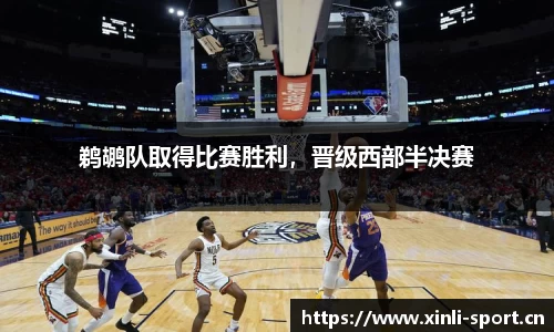 鹈鹕队取得比赛胜利，晋级西部半决赛