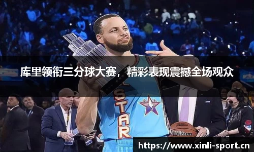 库里领衔三分球大赛，精彩表现震撼全场观众