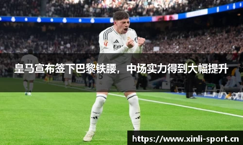 皇马宣布签下巴黎铁腰，中场实力得到大幅提升