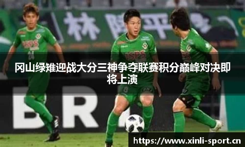 冈山绿雉迎战大分三神争夺联赛积分巅峰对决即将上演