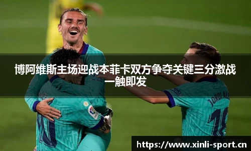 博阿维斯主场迎战本菲卡双方争夺关键三分激战一触即发