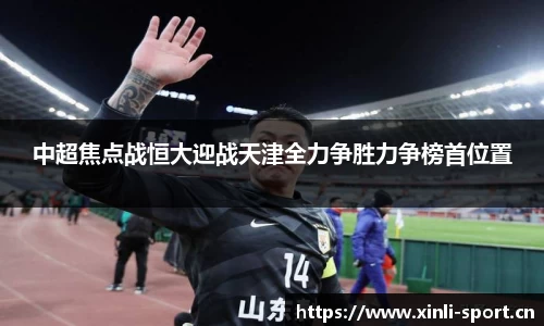中超焦点战恒大迎战天津全力争胜力争榜首位置