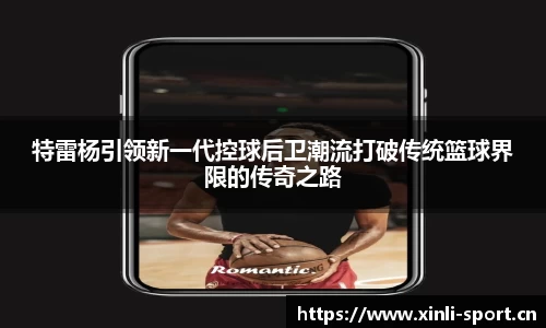 特雷杨引领新一代控球后卫潮流打破传统篮球界限的传奇之路
