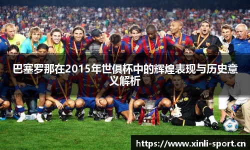 巴塞罗那在2015年世俱杯中的辉煌表现与历史意义解析