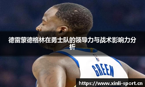 德雷蒙德格林在勇士队的领导力与战术影响力分析