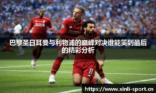 巴黎圣日耳曼与利物浦的巅峰对决谁能笑到最后的精彩分析